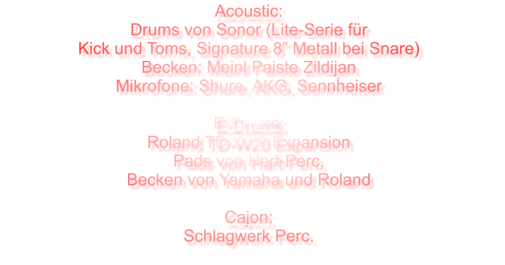 Acoustic: Drums von Sonor (Lite-Serie für Kick und Toms, Signature 8” Metall bei Snare) Becken: Meinl Paiste Zildijan Mikrofone: Shure, AKG, Sennheiser  E-Drums: Roland TD-W20 Expansion Pads von Hart-Perc, Becken von Yamaha und Roland  Cajon: Schlagwerk Perc.